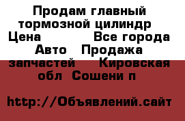 Продам главный тормозной цилиндр › Цена ­ 2 000 - Все города Авто » Продажа запчастей   . Кировская обл.,Сошени п.